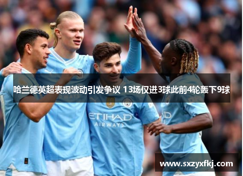 哈兰德英超表现波动引发争议 13场仅进3球此前4轮轰下9球